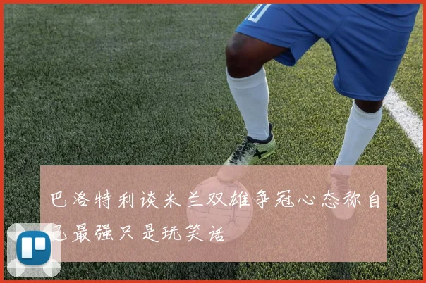 巴洛特利谈米兰双雄争冠心态称自己最强只是玩笑话