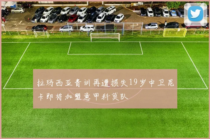 拉玛西亚青训再遭损失19岁中卫昆卡即将加盟意甲科莫队