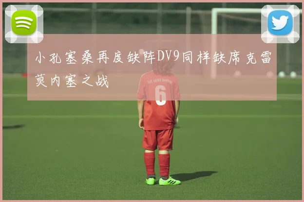 小孔塞桑再度缺阵DV9同样缺席克雷莫内塞之战