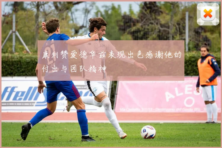 康利赞爱德华兹表现出色感谢他的付出与团队精神