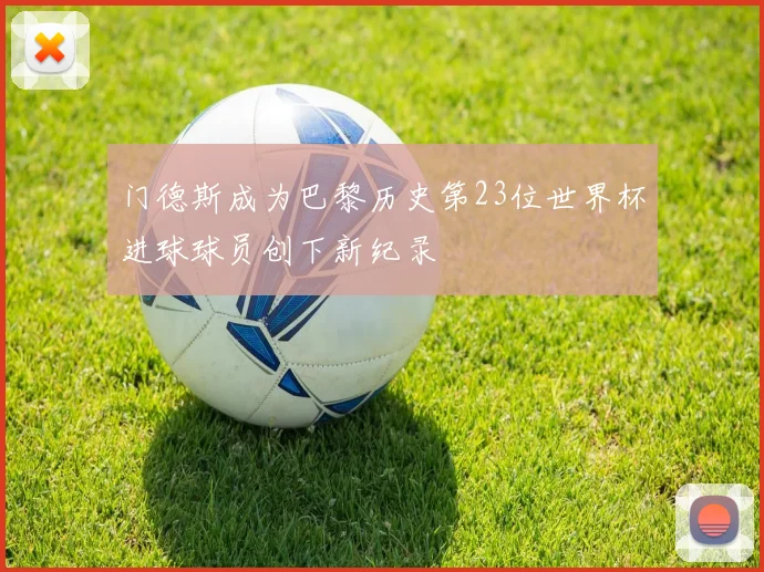 门德斯成为巴黎历史第23位世界杯进球球员创下新纪录