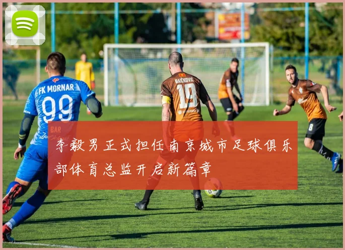李毅男正式担任南京城市足球俱乐部体育总监开启新篇章