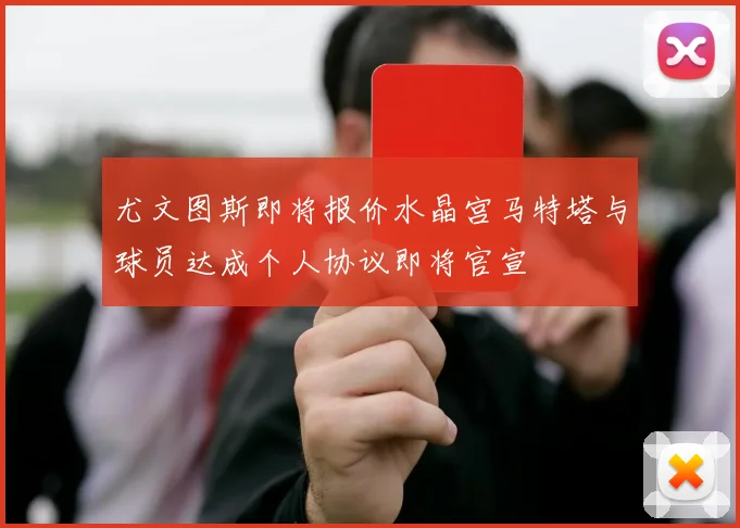 尤文图斯即将报价水晶宫马特塔与球员达成个人协议即将官宣