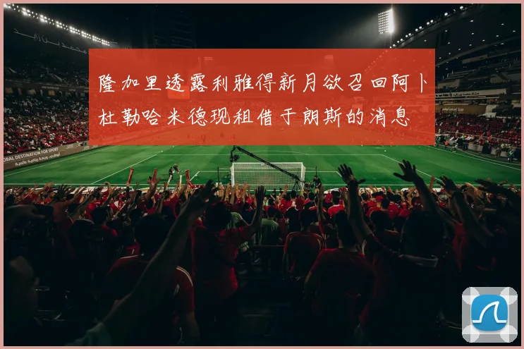 隆加里透露利雅得新月欲召回阿卜杜勒哈米德现租借于朗斯的消息