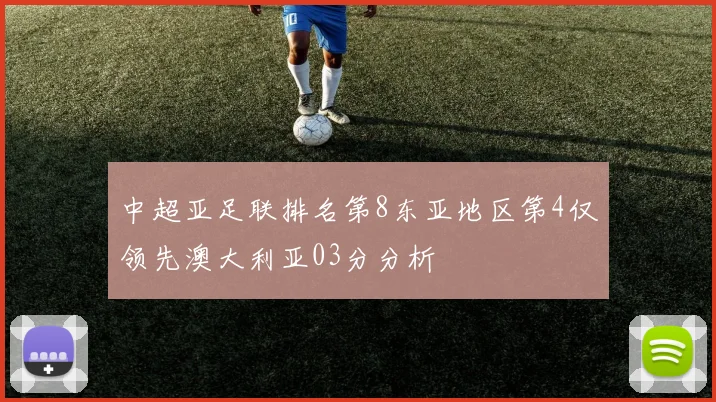 中超亚足联排名第8东亚地区第4仅领先澳大利亚03分分析