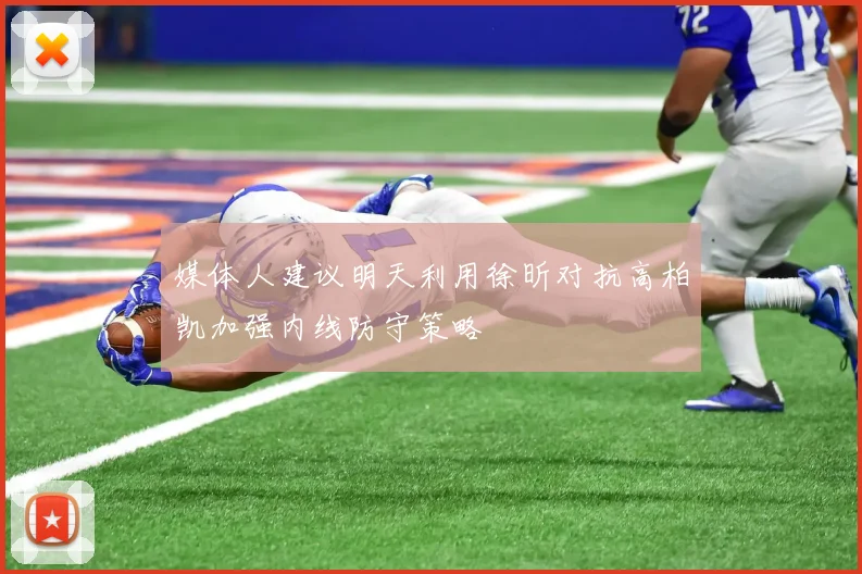 媒体人建议明天利用徐昕对抗高柏凯加强内线防守策略