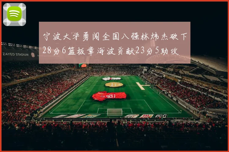 宁波大学勇闯全国八强林炜杰砍下28分6篮板章海波贡献23分5助攻