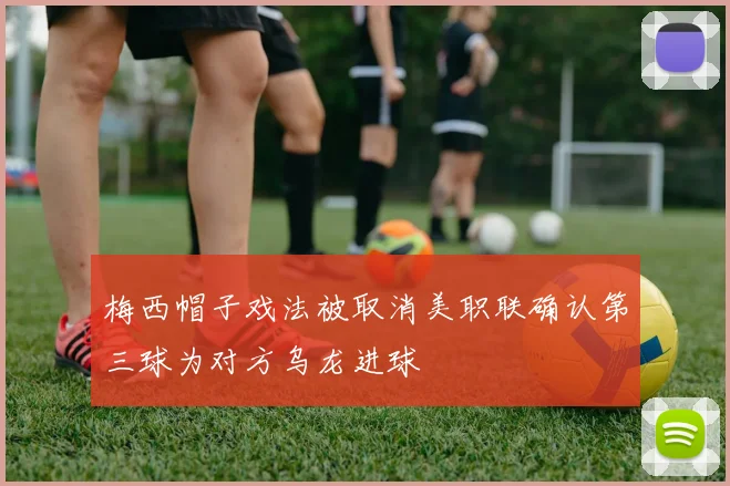 梅西帽子戏法被取消美职联确认第三球为对方乌龙进球