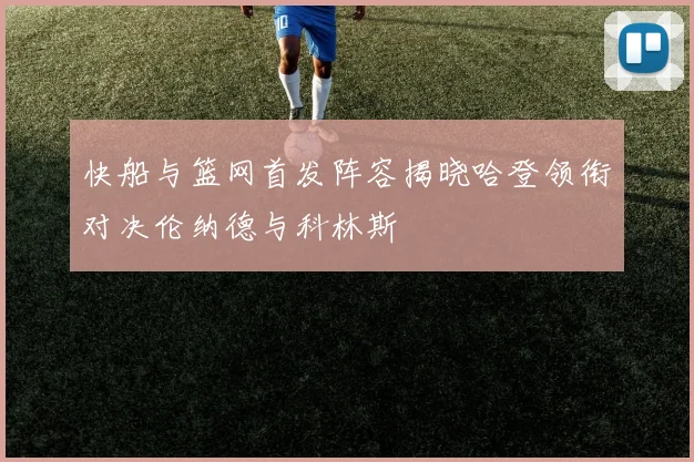 快船与篮网首发阵容揭晓哈登领衔对决伦纳德与科林斯
