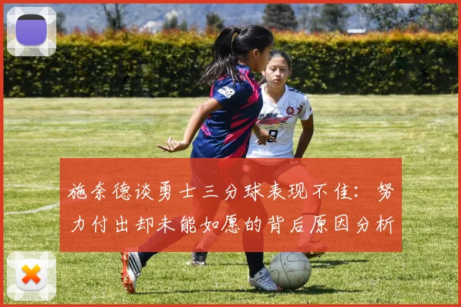 施奈德谈勇士三分球表现不佳：努力付出却未能如愿的背后原因分析
