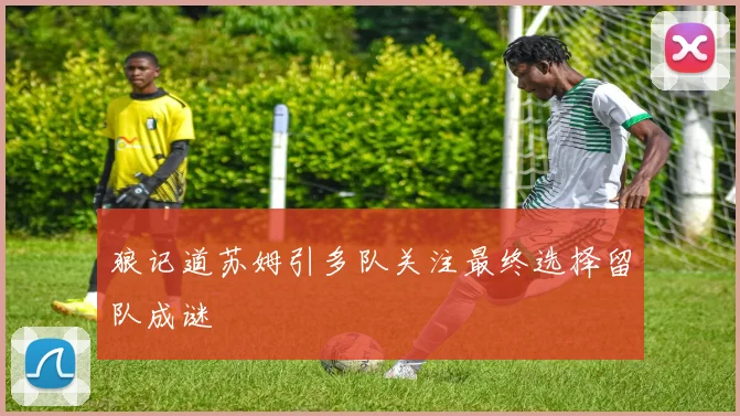 狼记道苏姆引多队关注最终选择留队成谜